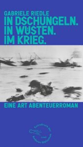 Gabriele Riedle: In Dschungeln. In Wüsten. Im Krieg.